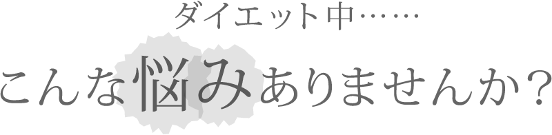 ダイエット中……こんな悩みありませんか？