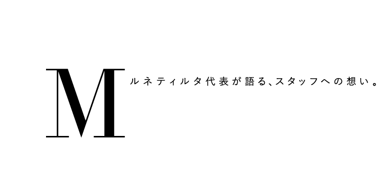 Messageルネティルタ代表が語る、スタッフへの想い。
