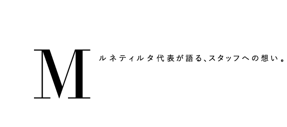 Messageルネティルタ代表が語る、スタッフへの想い。